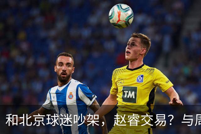 和北京球迷吵架，赵睿交易？与周琦互动，谁留意他表态，去向被曝光