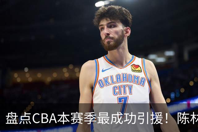 盘点CBA本赛季最成功引援！陈林坚第五，庞老六第四，徐昕第三，张镇麟第二，总决赛MVP第一！